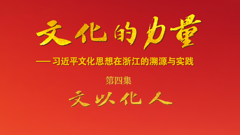 《文化的力量——習(xí)近平文化思想在浙江的溯源與實(shí)踐》第四集《文以化人》